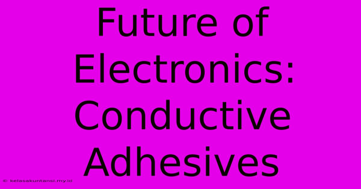 Future Of Electronics: Conductive Adhesives