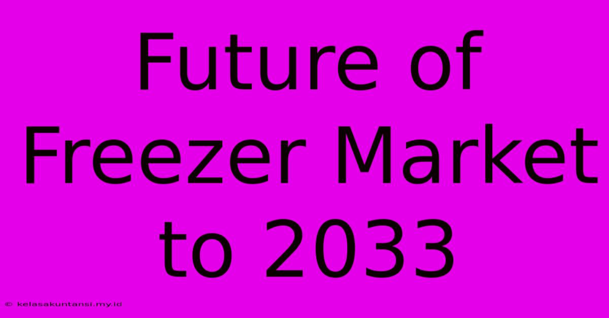 Future Of Freezer Market To 2033