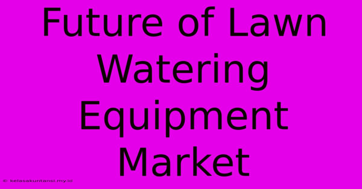 Future Of Lawn Watering Equipment Market