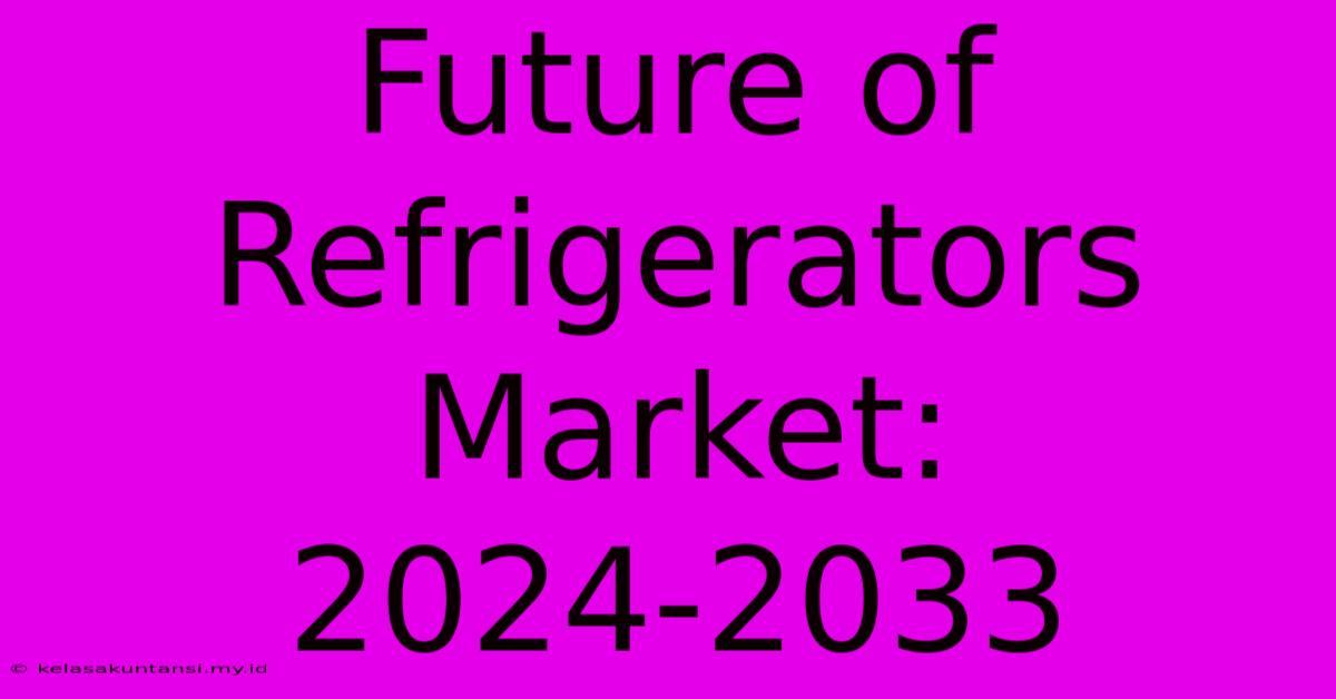 Future Of Refrigerators Market: 2024-2033