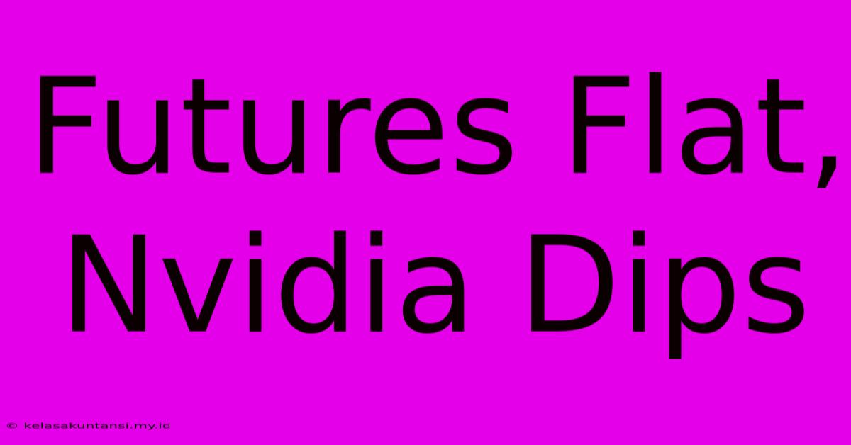 Futures Flat, Nvidia Dips