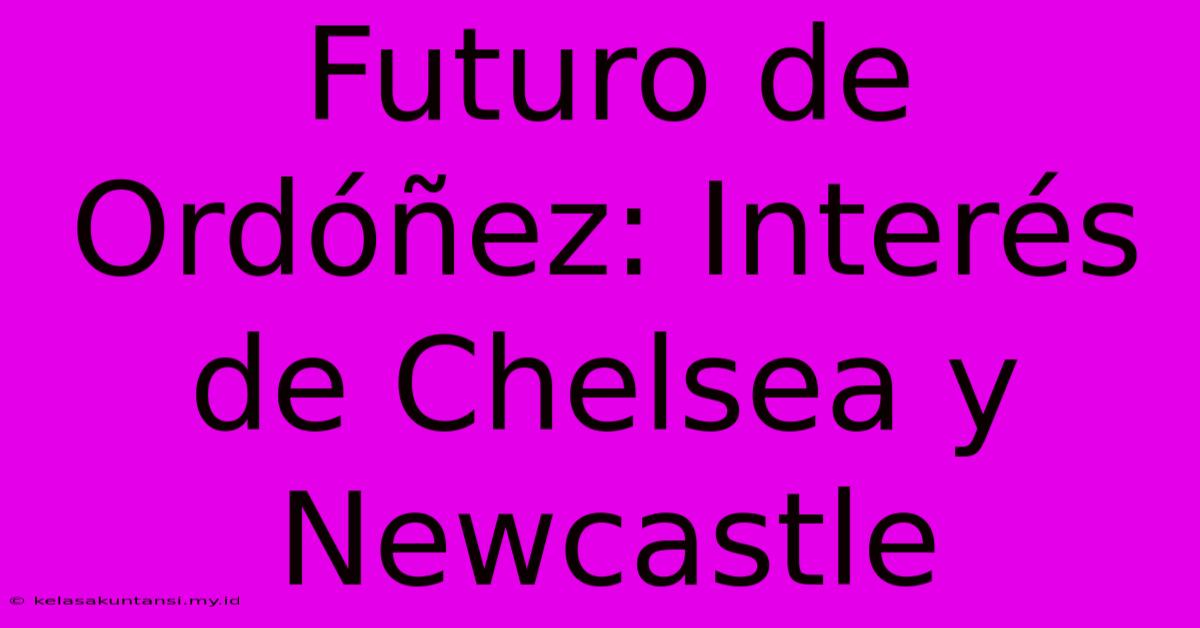 Futuro De Ordóñez: Interés De Chelsea Y Newcastle