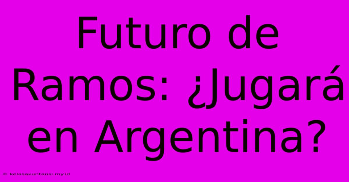 Futuro De Ramos: ¿Jugará En Argentina?