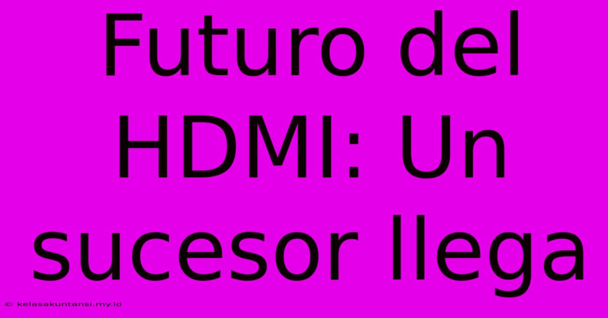 Futuro Del HDMI: Un Sucesor Llega