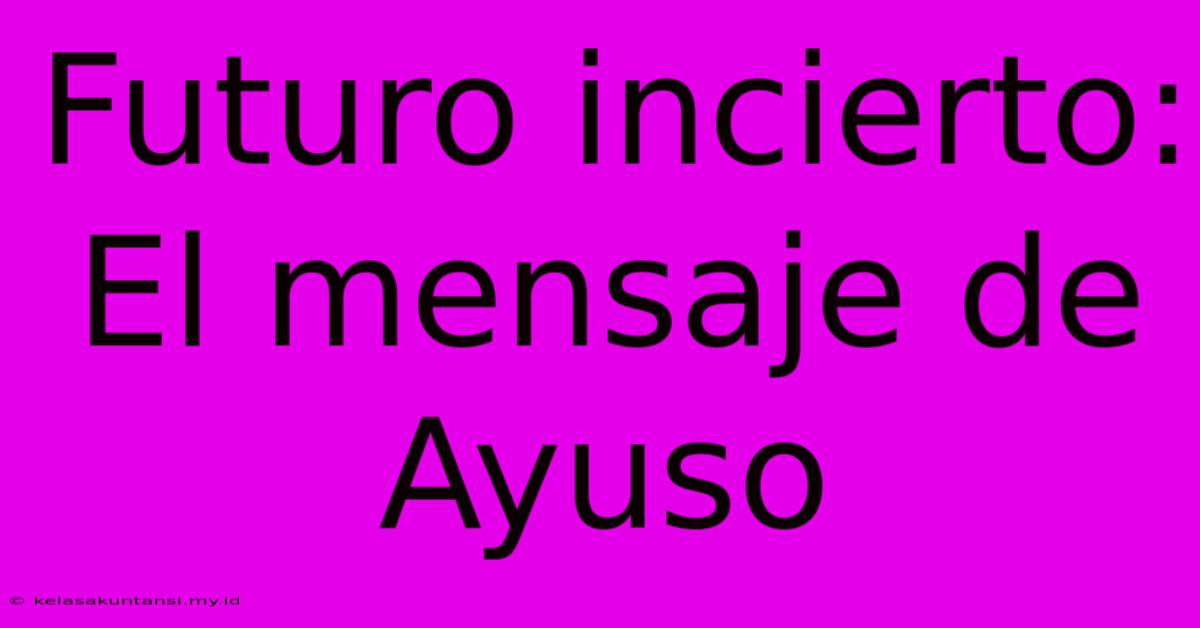 Futuro Incierto: El Mensaje De Ayuso