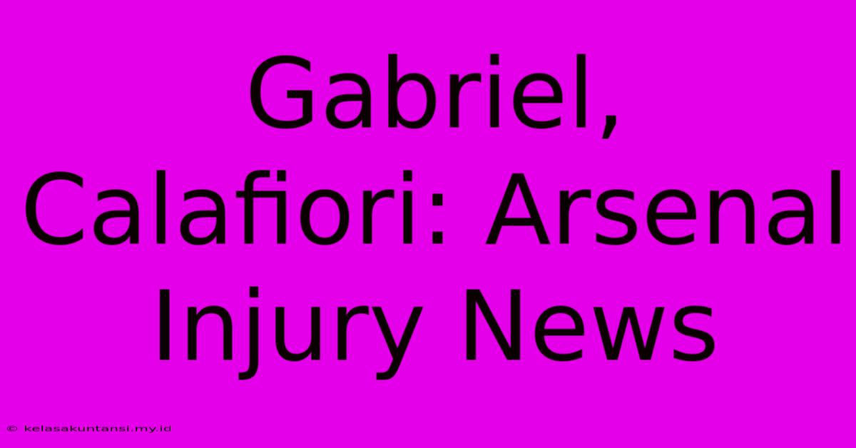 Gabriel, Calafiori: Arsenal Injury News Gabriel, Calafiori: Arsenal Injury News