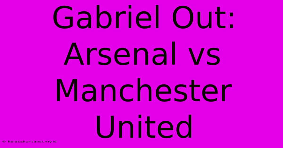 Gabriel Out: Arsenal Vs Manchester United