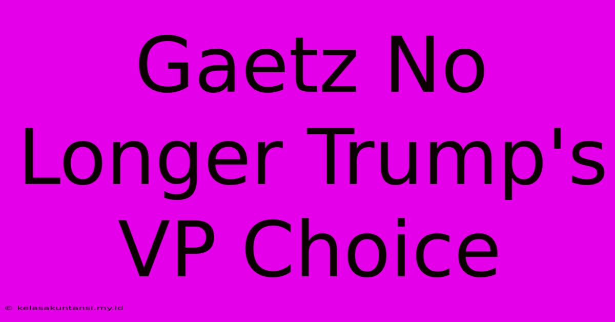 Gaetz No Longer Trump's VP Choice