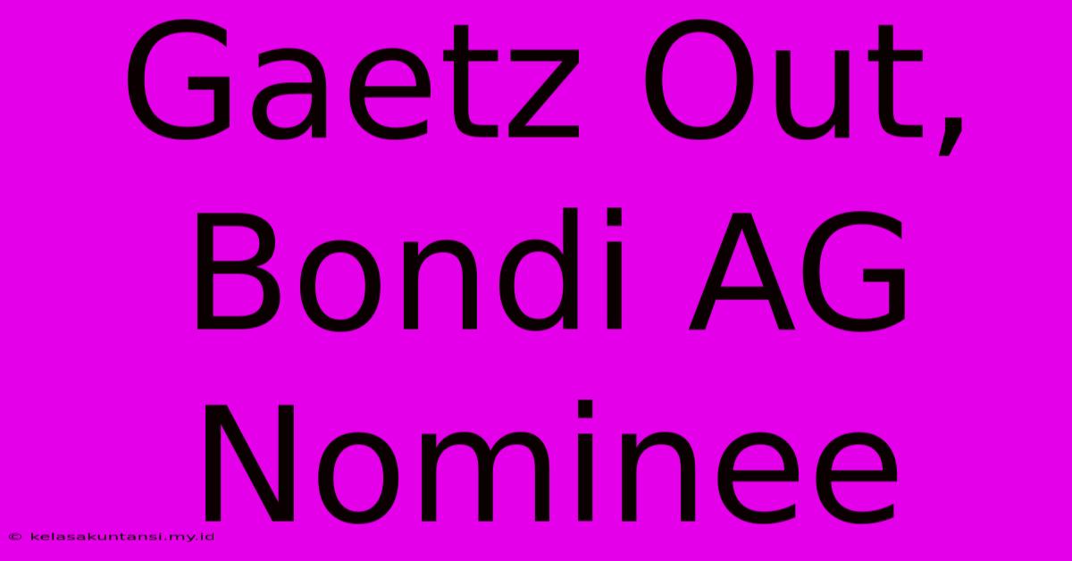 Gaetz Out, Bondi AG Nominee