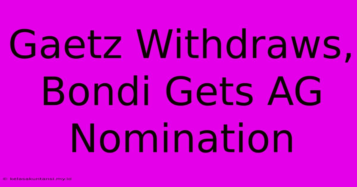 Gaetz Withdraws, Bondi Gets AG Nomination