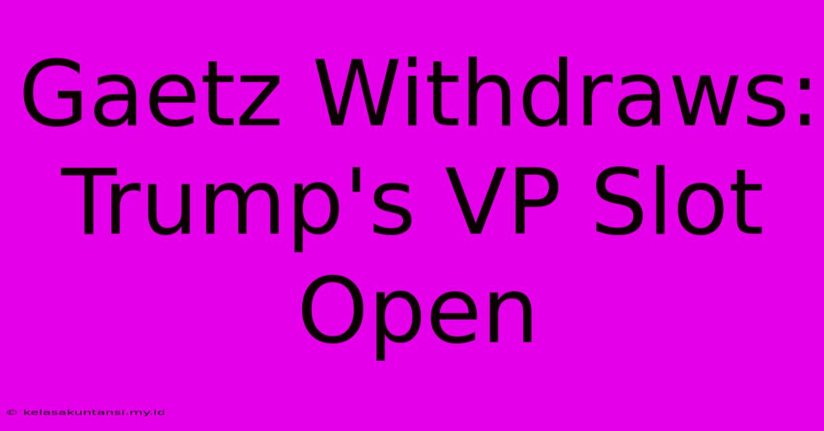 Gaetz Withdraws: Trump's VP Slot Open