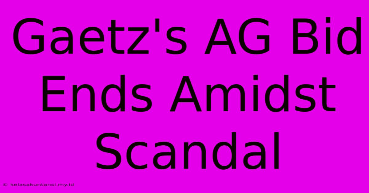 Gaetz's AG Bid Ends Amidst Scandal