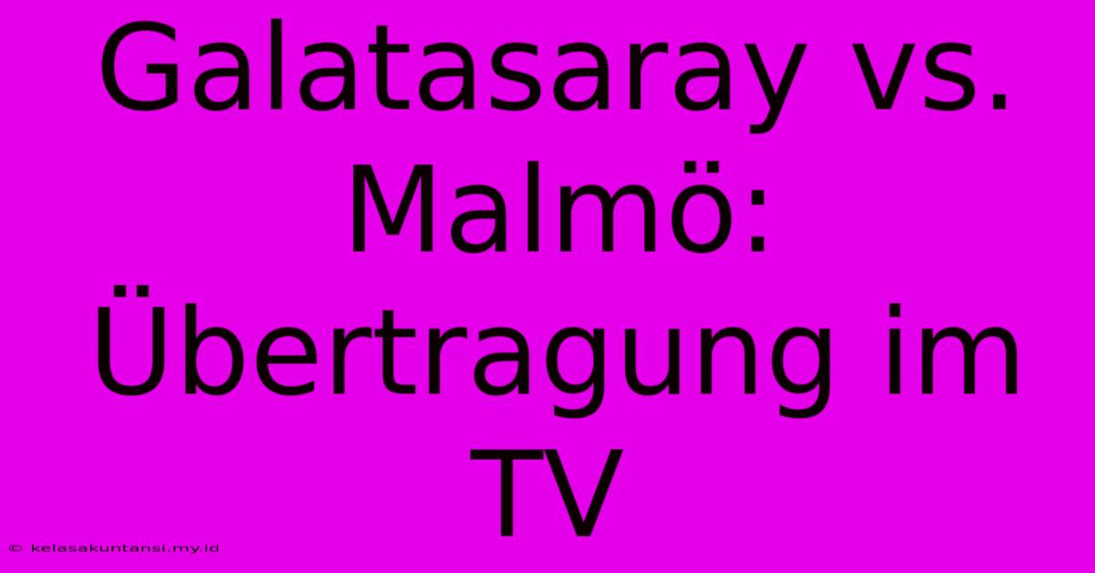 Galatasaray Vs. Malmö: Übertragung Im TV