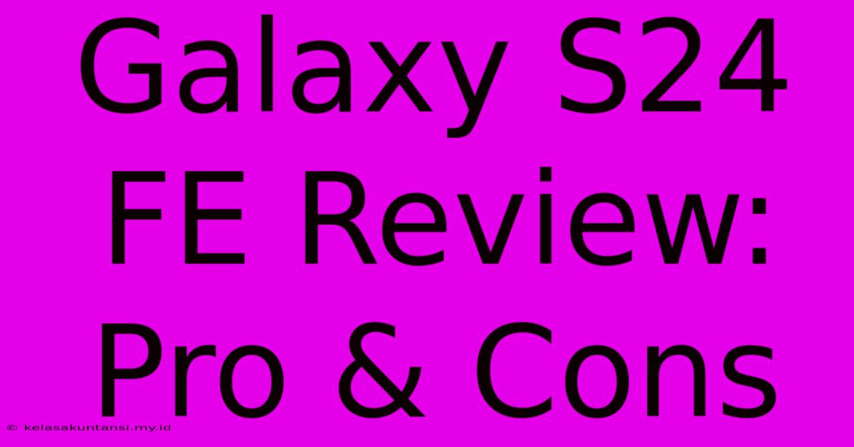 Galaxy S24 FE Review:  Pro & Cons