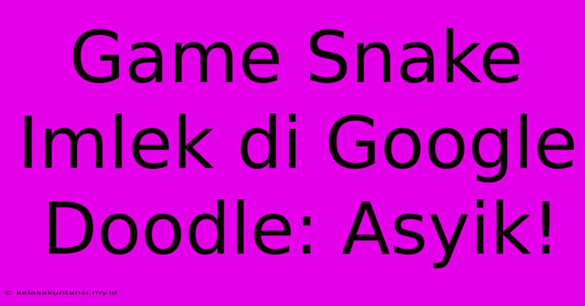 Game Snake Imlek Di Google Doodle: Asyik!