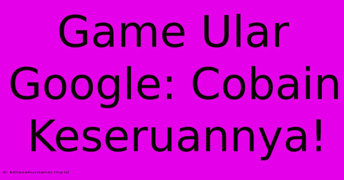 Game Ular Google: Cobain Keseruannya!