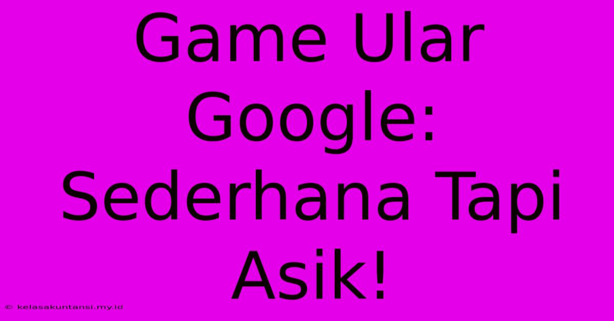 Game Ular Google: Sederhana Tapi Asik!