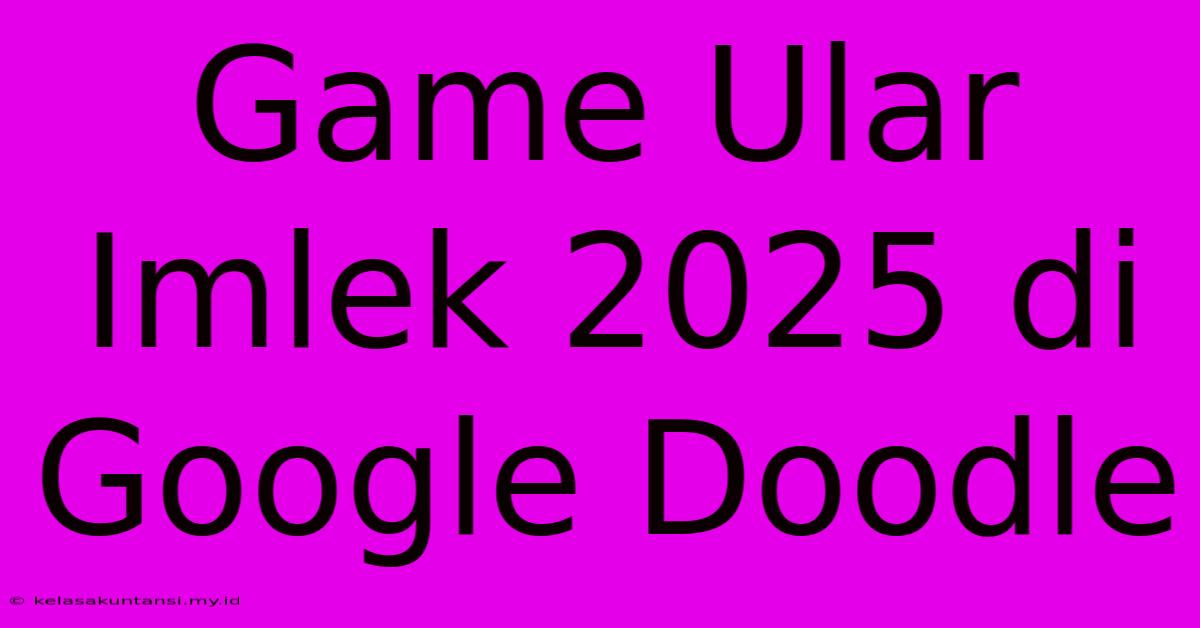 Game Ular Imlek 2025 Di Google Doodle