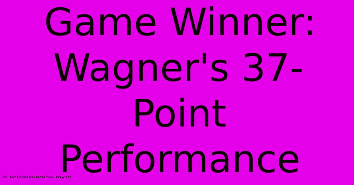 Game Winner: Wagner's 37-Point Performance