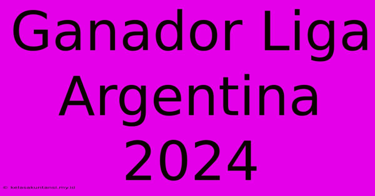 Ganador Liga Argentina 2024