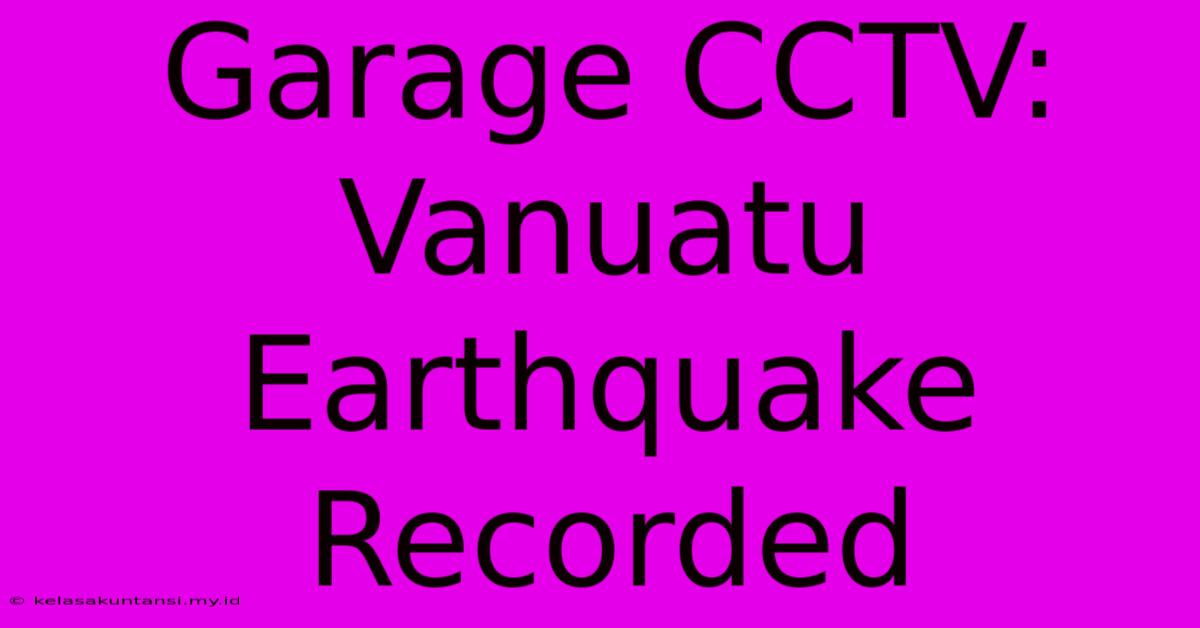 Garage CCTV: Vanuatu Earthquake Recorded