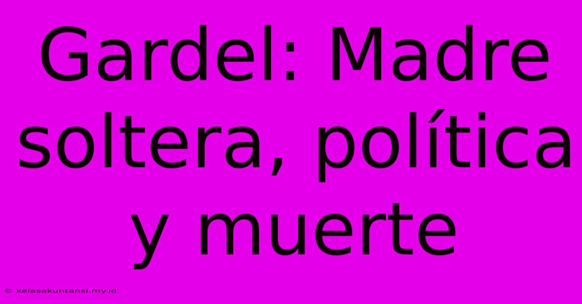 Gardel: Madre Soltera, Política Y Muerte