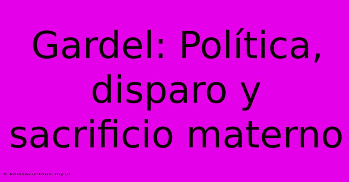 Gardel: Política, Disparo Y Sacrificio Materno