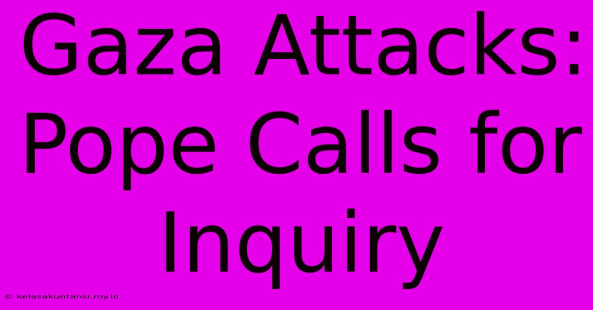 Gaza Attacks: Pope Calls For Inquiry