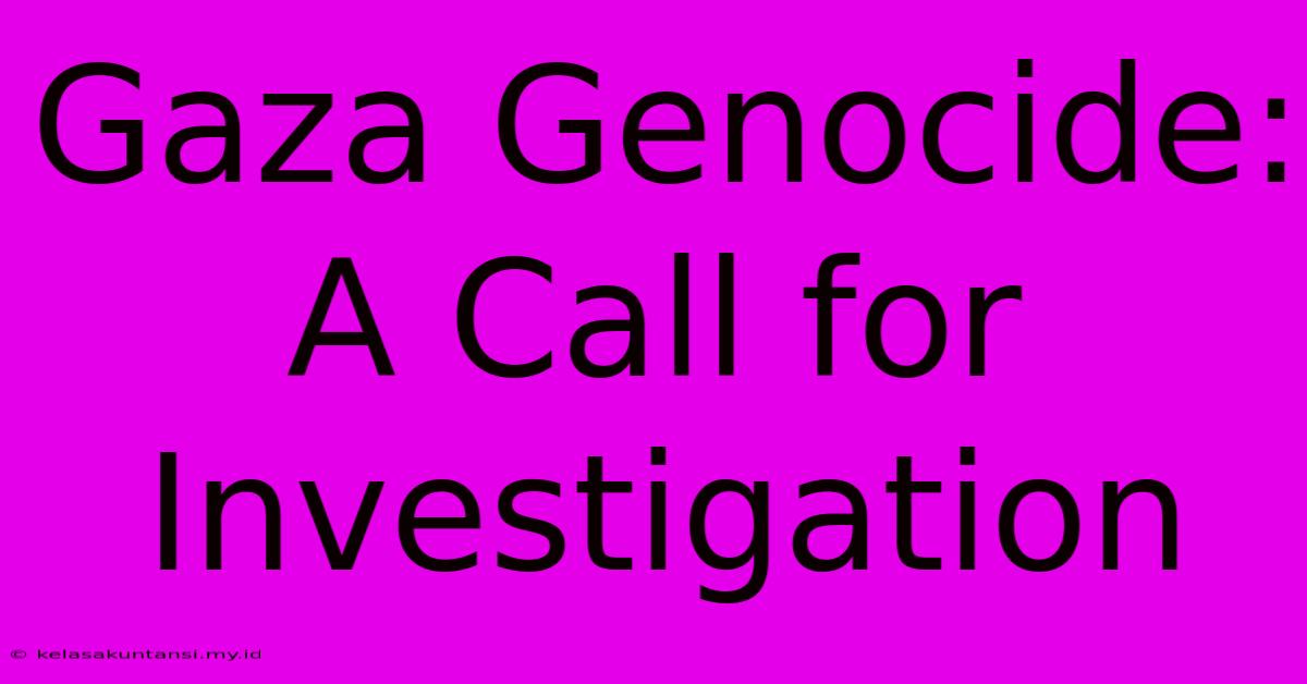 Gaza Genocide: A Call For Investigation