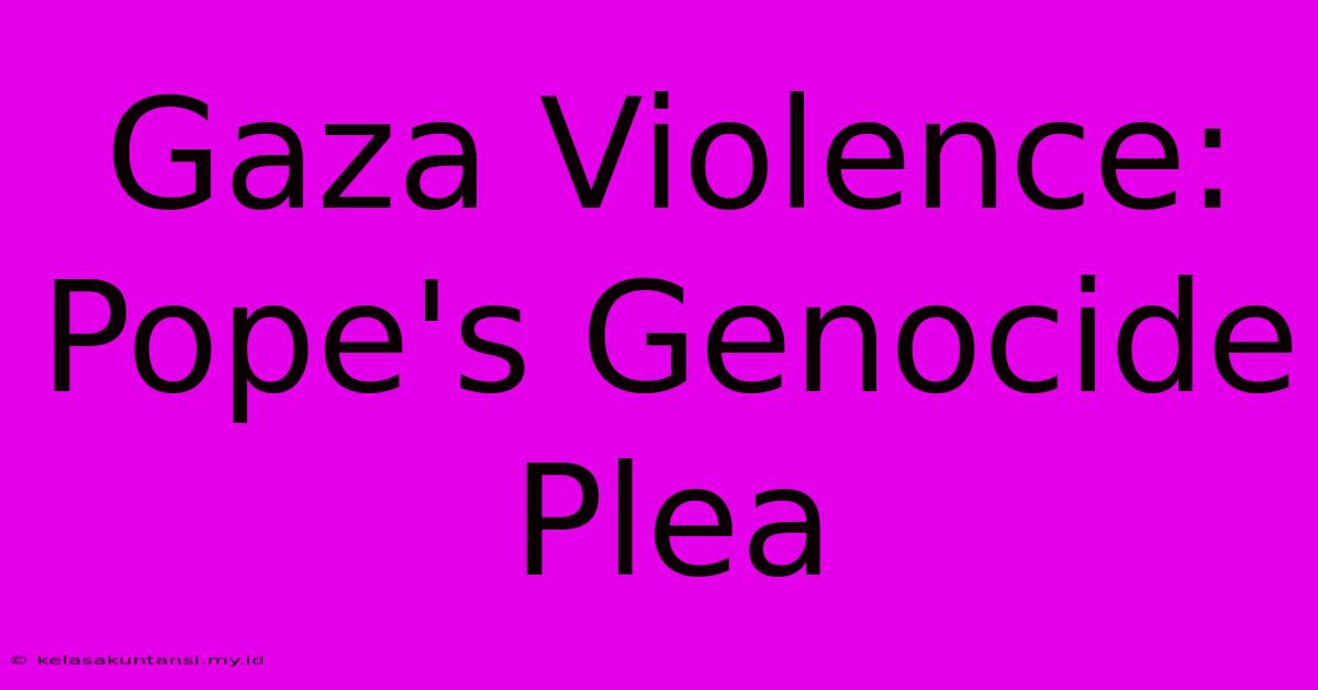 Gaza Violence: Pope's Genocide Plea