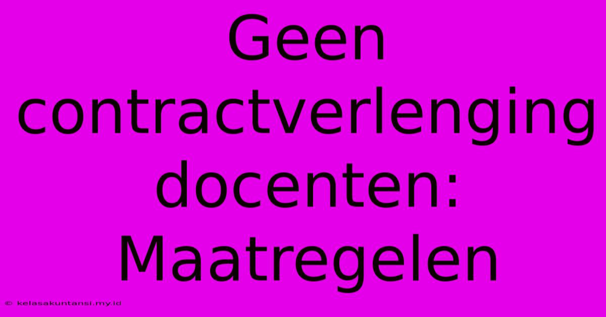 Geen Contractverlenging Docenten: Maatregelen