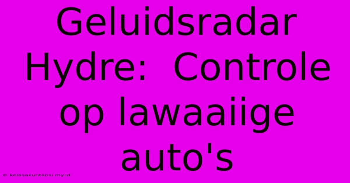 Geluidsradar Hydre:  Controle Op Lawaaiige Auto's