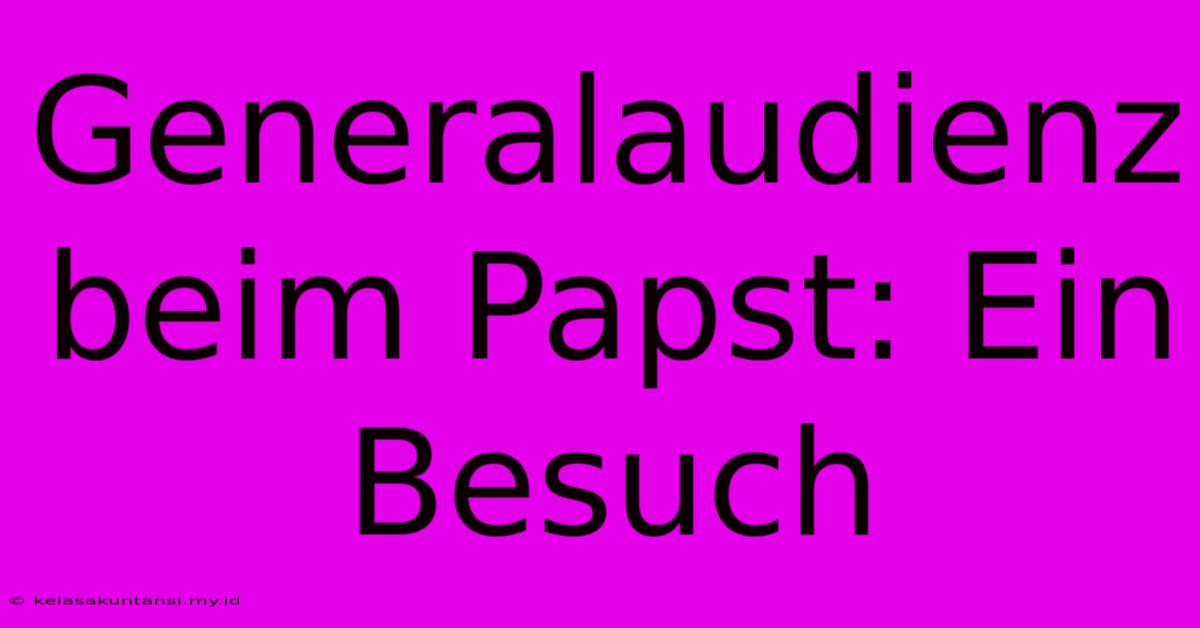 Generalaudienz Beim Papst: Ein Besuch