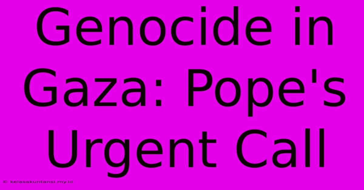 Genocide In Gaza: Pope's Urgent Call