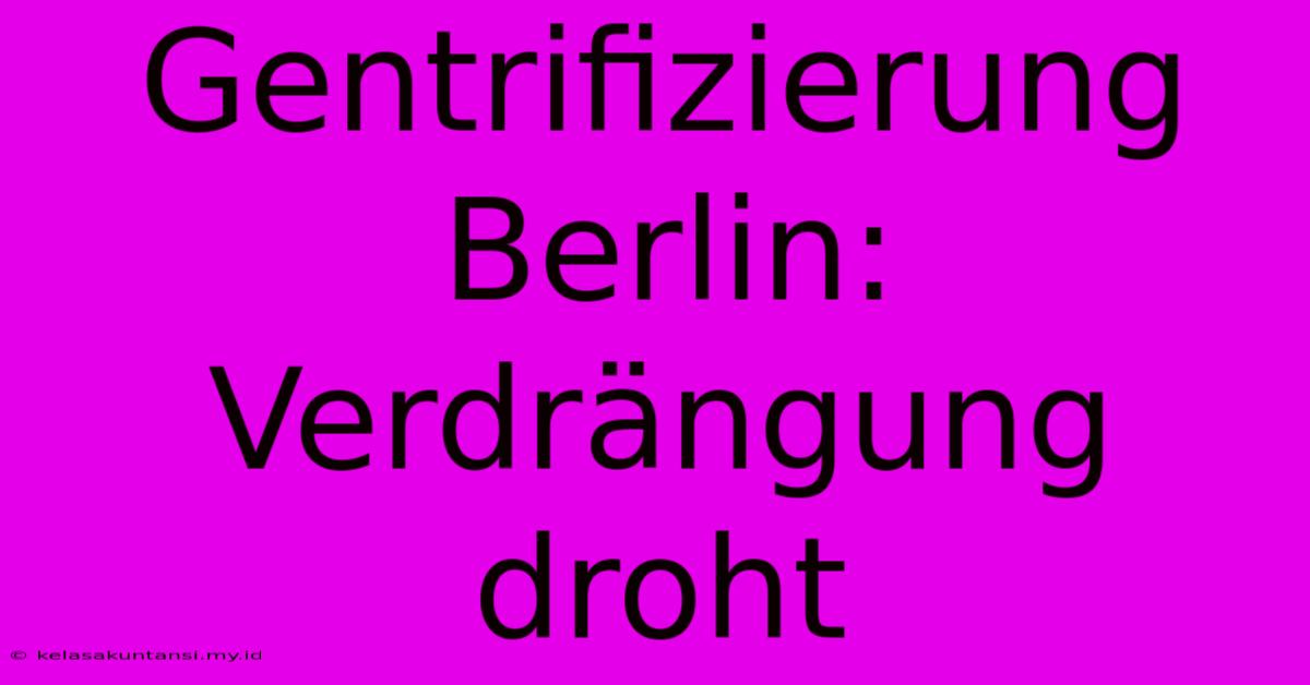 Gentrifizierung Berlin: Verdrängung Droht