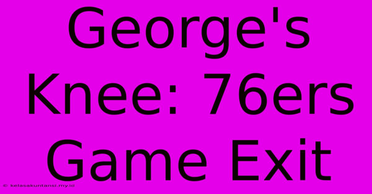 George's Knee: 76ers Game Exit