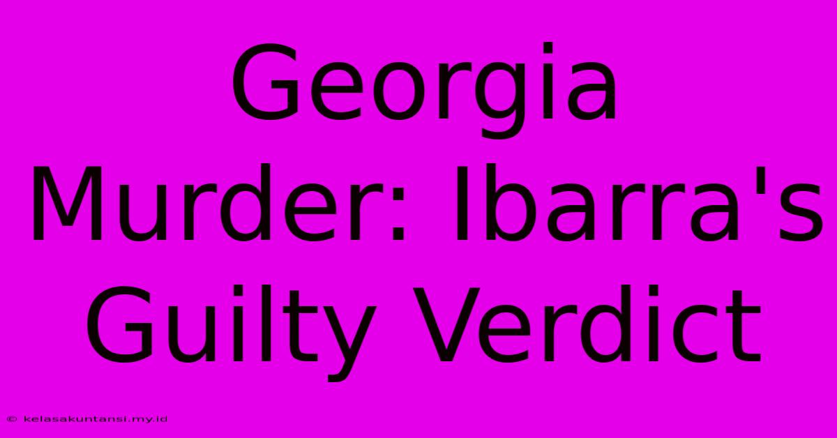 Georgia Murder: Ibarra's Guilty Verdict