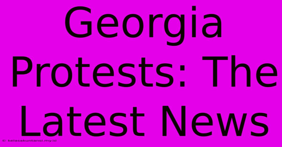 Georgia Protests: The Latest News