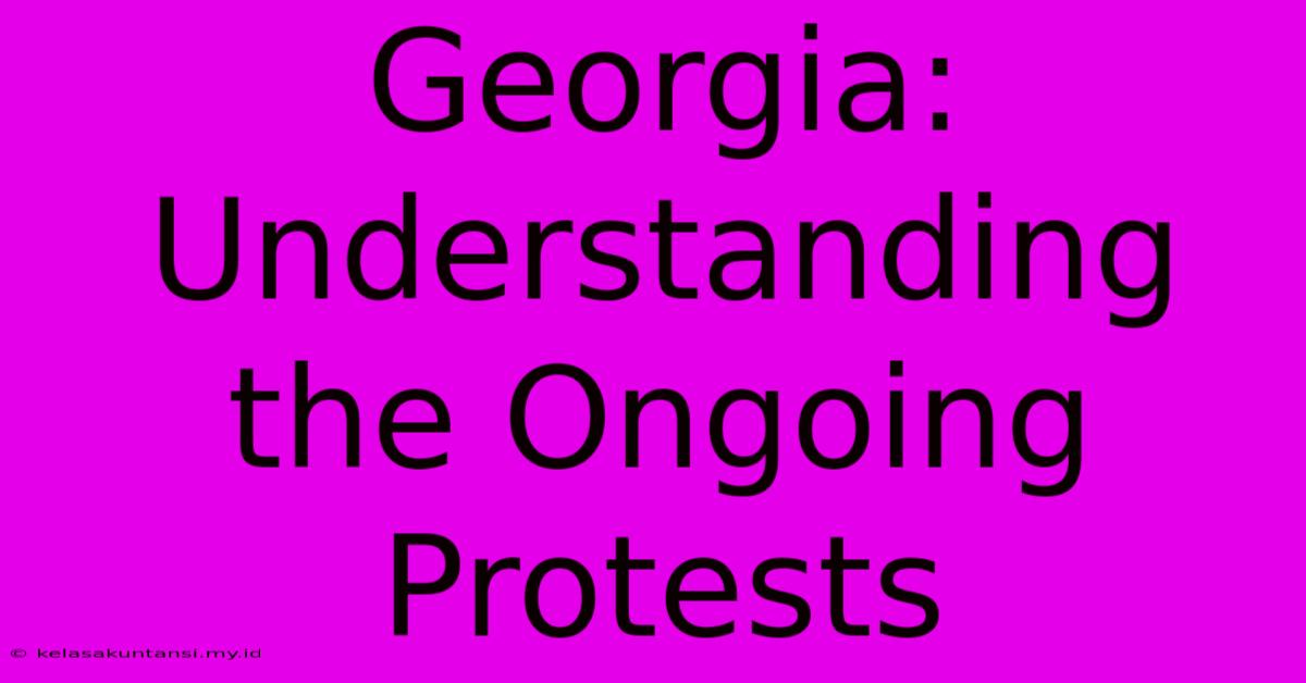 Georgia: Understanding The Ongoing Protests