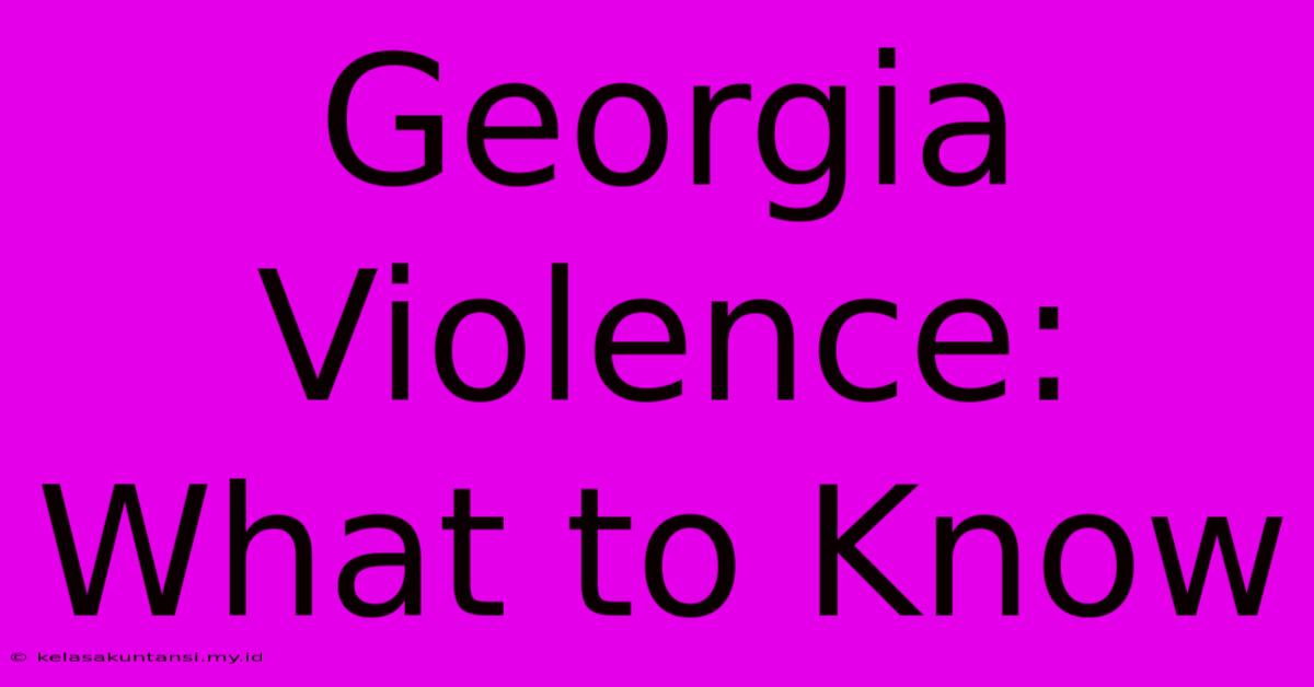 Georgia Violence: What To Know