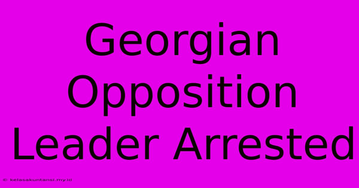 Georgian Opposition Leader Arrested