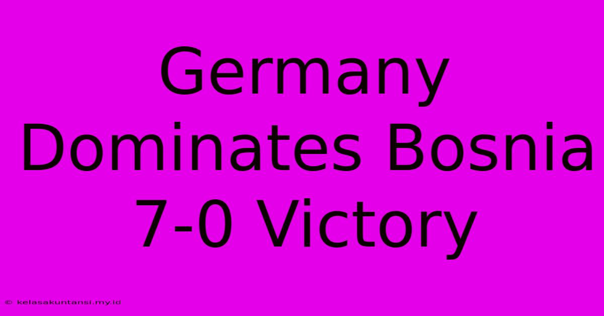 Germany Dominates Bosnia 7-0 Victory