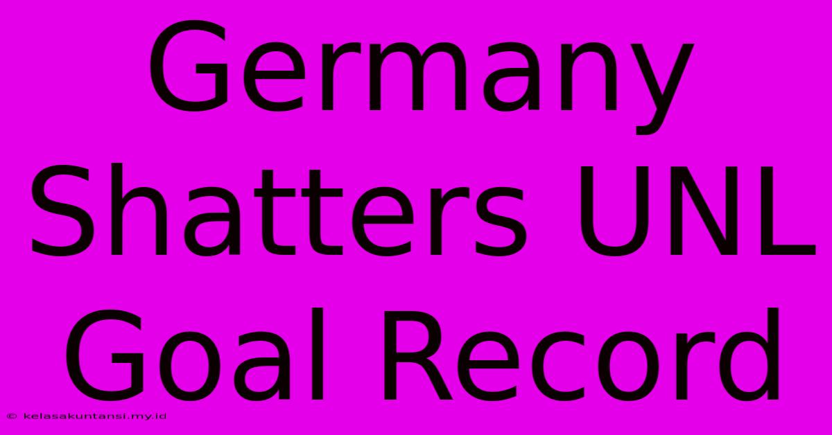 Germany Shatters UNL Goal Record