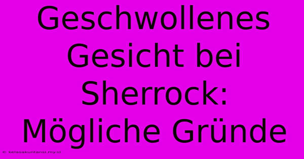 Geschwollenes Gesicht Bei Sherrock: Mögliche Gründe