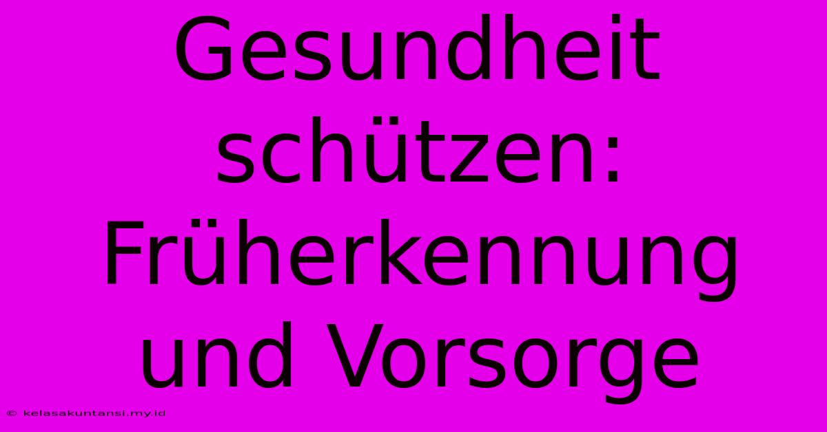 Gesundheit Schützen: Früherkennung Und Vorsorge