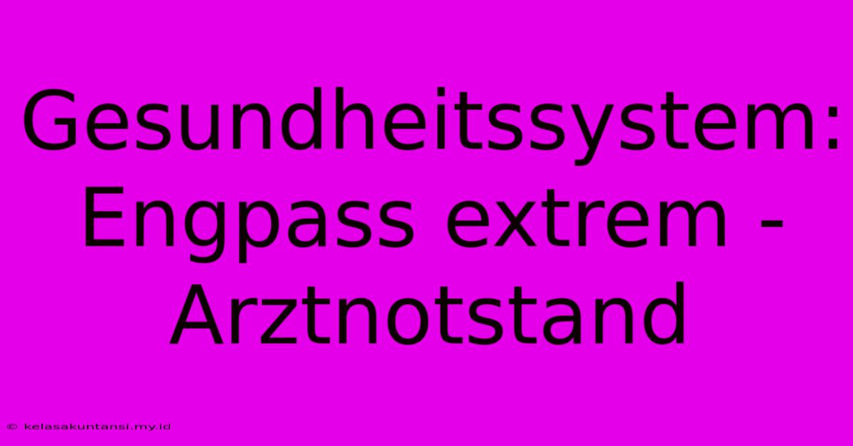 Gesundheitssystem: Engpass Extrem -  Arztnotstand