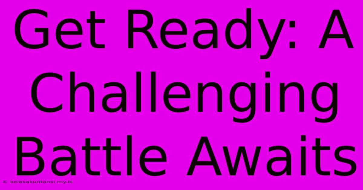 Get Ready: A Challenging Battle Awaits