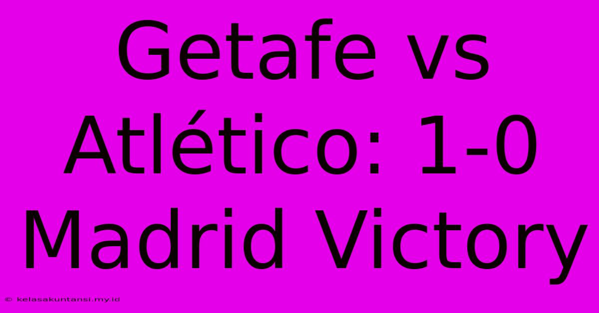 Getafe Vs Atlético: 1-0 Madrid Victory