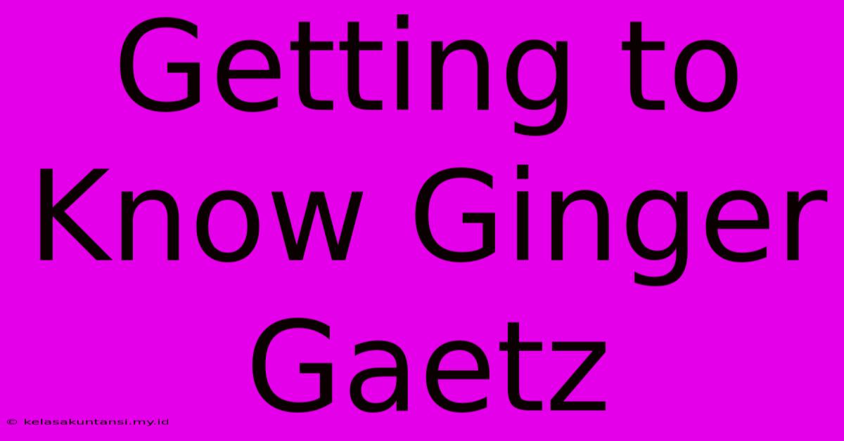 Getting To Know Ginger Gaetz