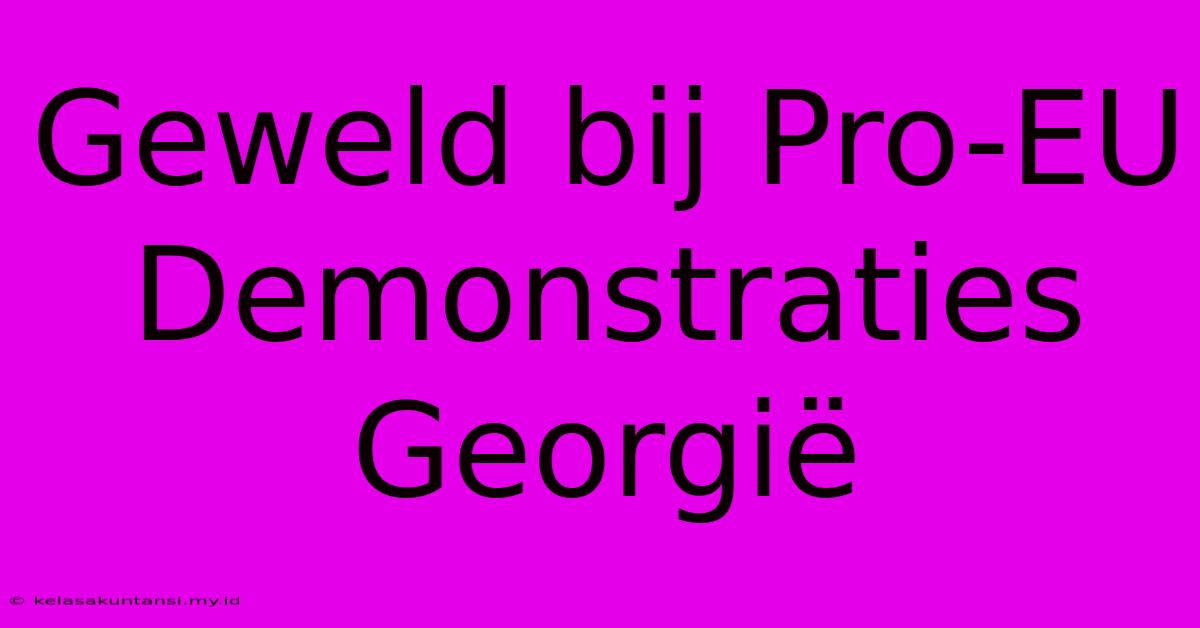 Geweld Bij Pro-EU Demonstraties Georgië